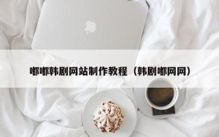 海南嘟嘟韩剧网站制作教程（韩剧嘟网网）