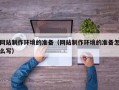 海南网站制作环境的准备（网站制作环境的准备怎么写）